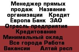 Менеджер прямых продаж › Название организации ­ Кредит Европа Банк, ЗАО › Отрасль предприятия ­ Кредитование › Минимальный оклад ­ 1 - Все города Работа » Вакансии   . Алтай респ.